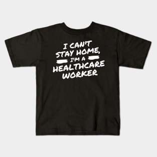 I Can't Stay Home, I'm A Healthcare Worker Kids T-Shirt